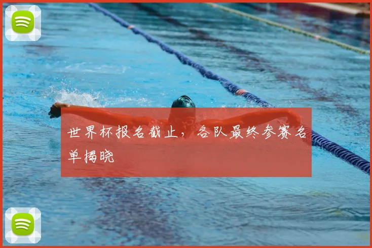 世界杯报名截止，各队最终参赛名单揭晓