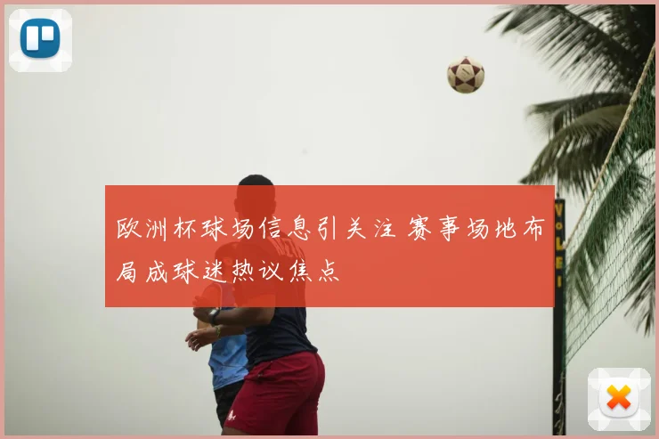 欧洲杯球场信息引关注 赛事场地布局成球迷热议焦点