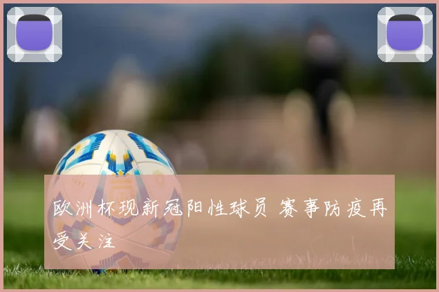 欧洲杯现新冠阳性球员 赛事防疫再受关注