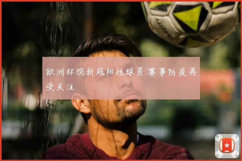 欧洲杯现新冠阳性球员 赛事防疫再受关注