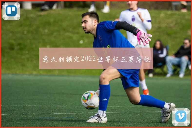 意大利锁定2022世界杯正赛席位