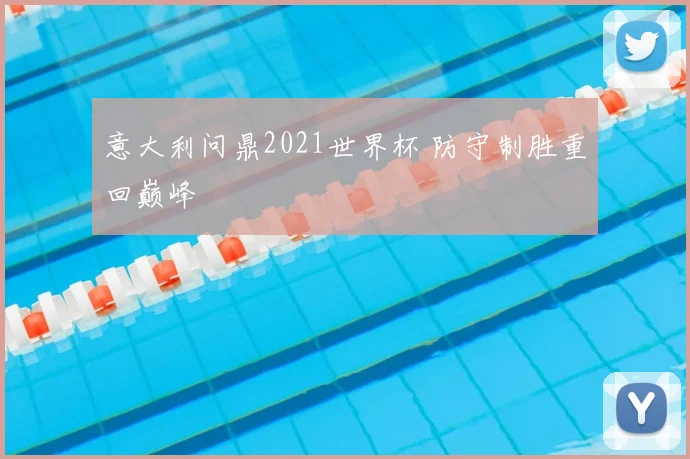 意大利问鼎2021世界杯 防守制胜重回巅峰
