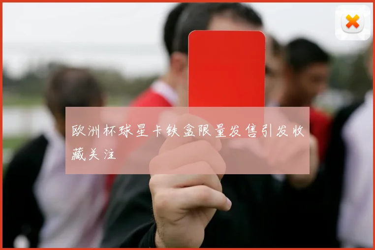 欧洲杯球星卡铁盒限量发售引发收藏关注