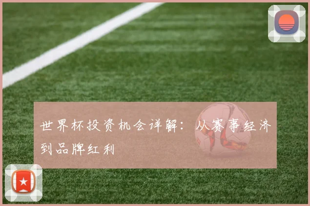 世界杯投资机会详解：从赛事经济到品牌红利