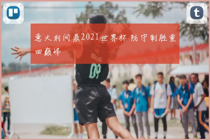 意大利问鼎2021世界杯 防守制胜重回巅峰