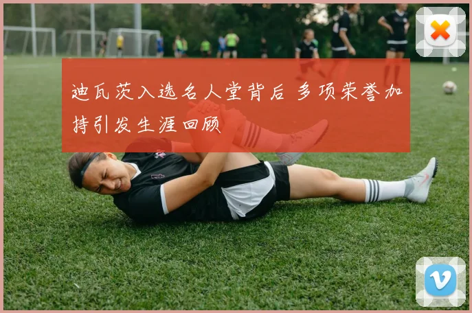 迪瓦茨入选名人堂背后 多项荣誉加持引发生涯回顾
