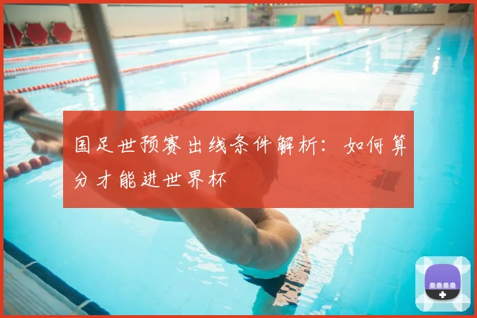 国足世预赛出线条件解析:如何算分才能进世界杯
