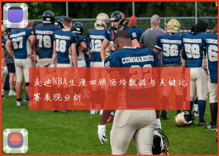 麦迪NBA生涯回顾场均数据与关键比赛表现分析