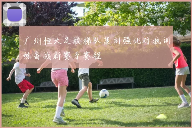 广州恒大足校梯队集训强化对抗训练备战新赛季赛程