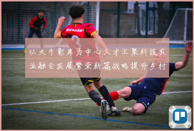 以大牛彰库为中心人才汇聚科技农业融合发展繁荣新篇战略提升乡村