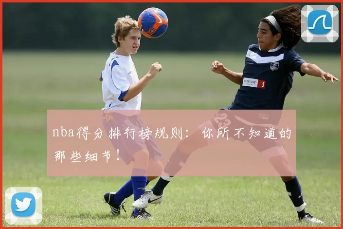nba得分排行榜规则：你所不知道的那些细节！