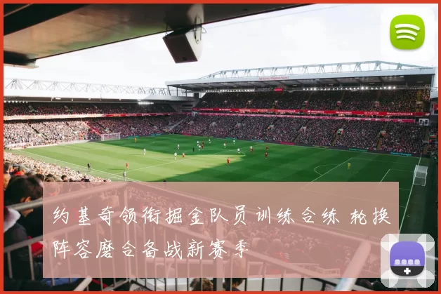 约基奇领衔掘金队员训练合练 轮换阵容磨合备战新赛季