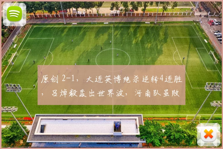 原创 2-1，大连英博绝杀逆转4连胜，吕焯毅轰出世界波，河南队虽败犹荣