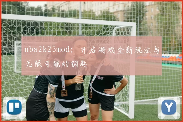 nba2k23mod：开启游戏全新玩法与无限可能的钥匙