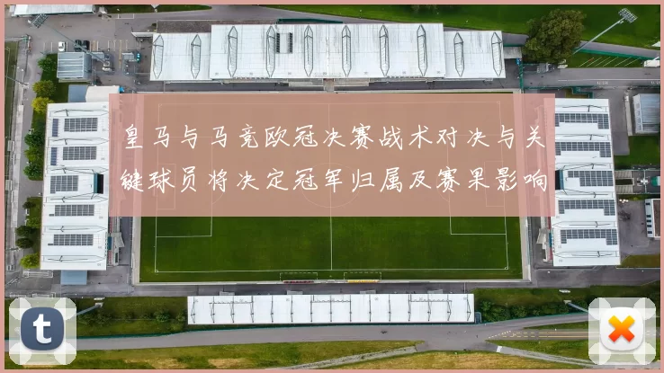皇马与马竞欧冠决赛战术对决与关键球员将决定冠军归属及赛果影响