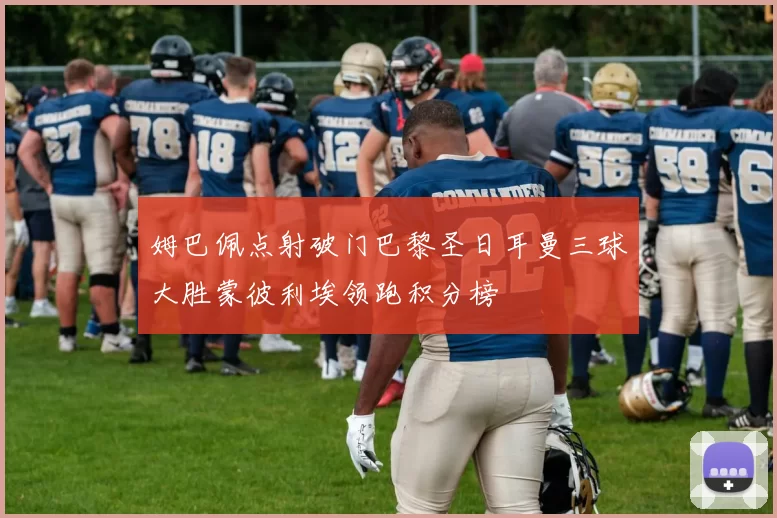 姆巴佩点射破门巴黎圣日耳曼三球大胜蒙彼利埃领跑积分榜