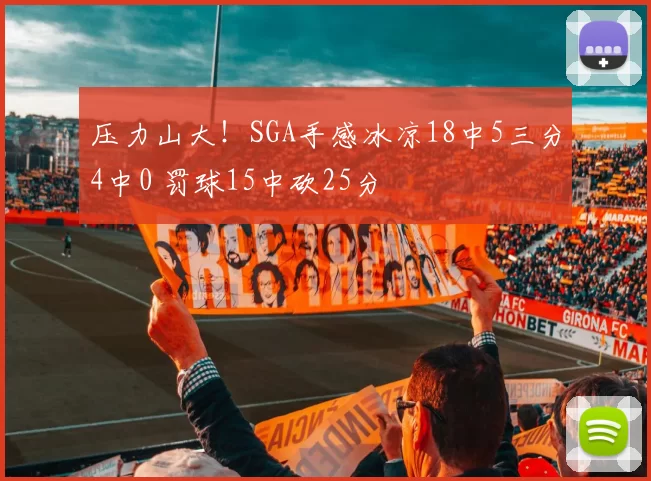 压力山大！SGA手感冰凉18中5三分4中0 罚球15中砍25分