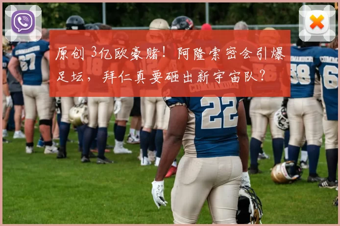 原创 3亿欧豪赌!阿隆索密会引爆足坛,拜仁真要砸出新宇宙队?