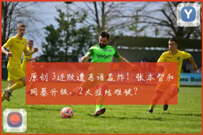 原创 3连败遭恶语轰炸！张本智和网暴升级，2大症结难破？