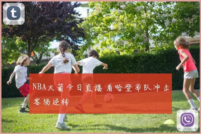 NBA火箭今日直播 看哈登率队冲击客场逆转