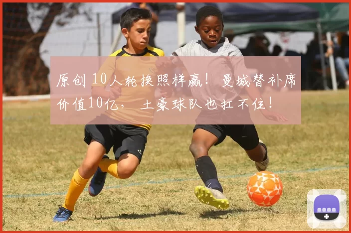 原创 10人轮换照样赢！曼城替补席价值10亿， 土豪球队也扛不住！