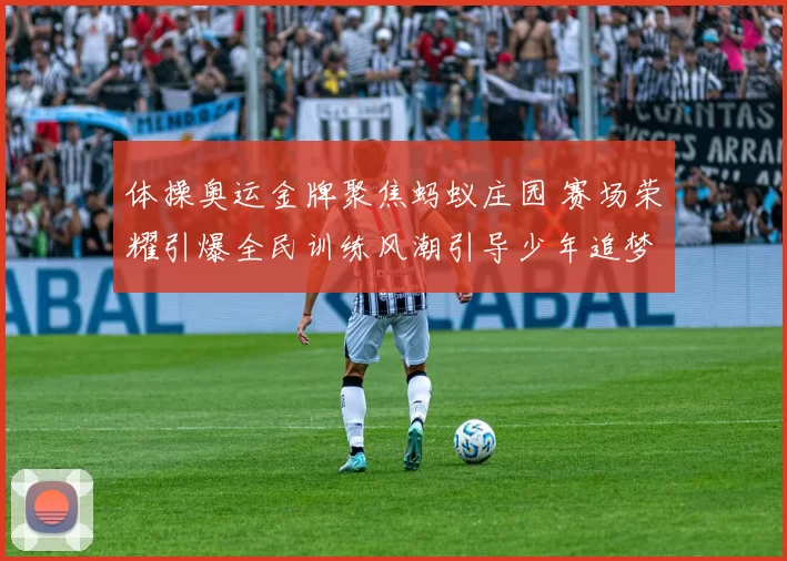 体操奥运金牌聚焦蚂蚁庄园 赛场荣耀引爆全民训练风潮引导少年追梦
