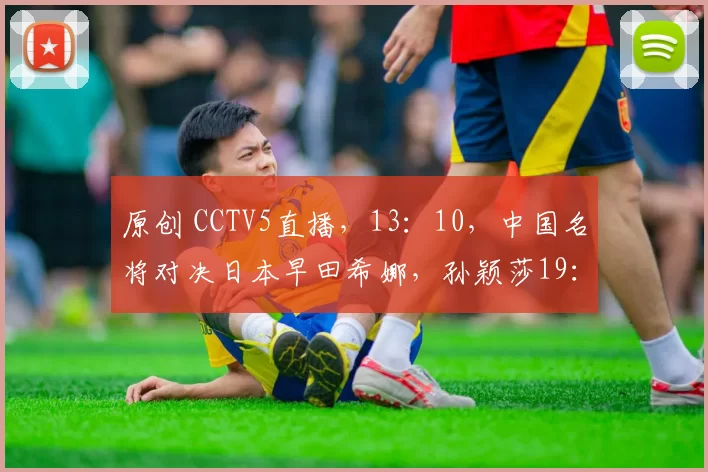 原创 CCTV5直播，13：10，中国名将对决日本早田希娜，孙颖莎19：45出战