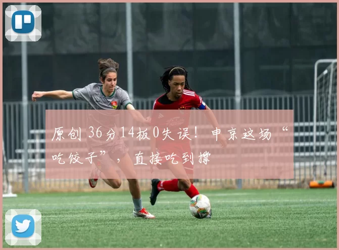 原创 36分14板0失误！申京这场“吃饺子”，直接吃到撑