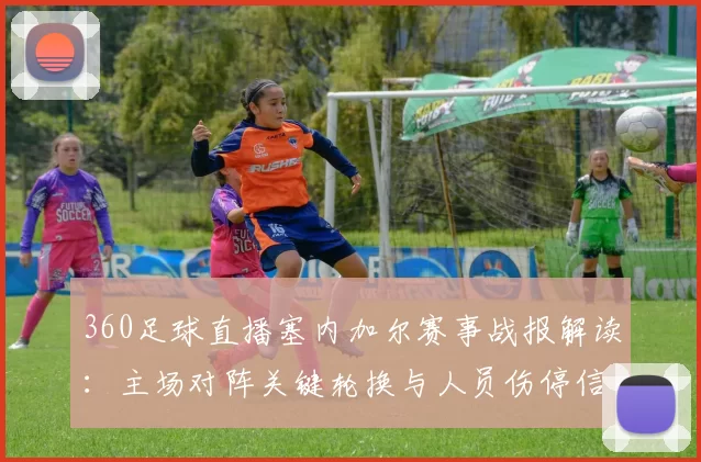 360足球直播塞内加尔赛事战报解读：主场对阵关键轮换与人员伤停信息