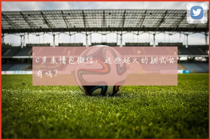 c罗表情包微信，这些超火的款式你有吗？