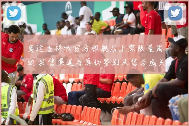 奥运吉祥物官方旗舰店上架限量周边 发售渠道与真伪鉴别及售后成关注点