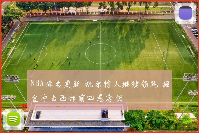 NBA排名更新 凯尔特人继续领跑 掘金冲击西部前四悬念仍