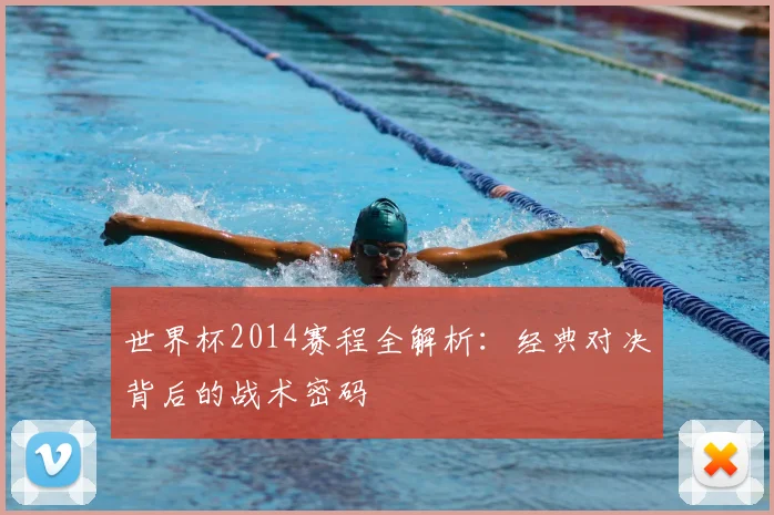 世界杯2014赛程全解析：经典对决背后的战术密码