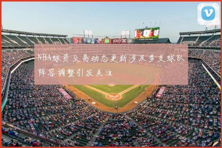 NBA球员交易动态更新涉及多支球队阵容调整引发关注