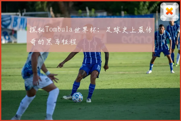 探秘Tombula世界杯:足球史上最传奇的黑马征程