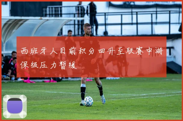 西班牙人目前积分回升至联赛中游保级压力暂缓