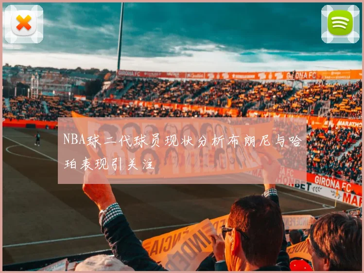 NBA球二代球员现状分析布朗尼与哈珀表现引关注