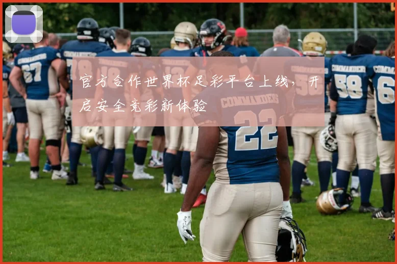 官方合作世界杯足彩平台上线,开启安全竞彩新体验