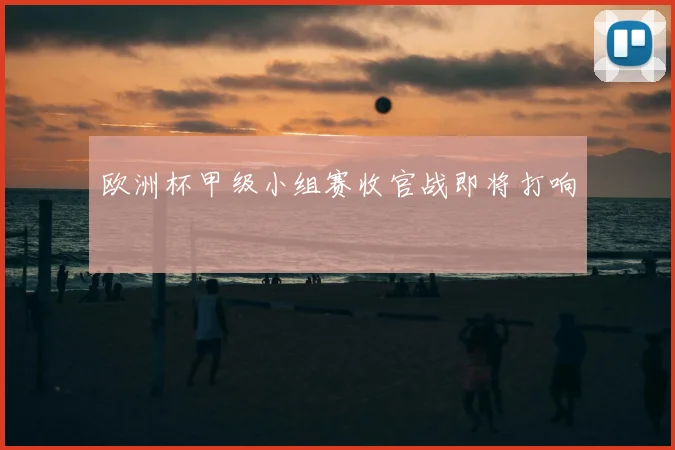 欧洲杯甲级小组赛收官战即将打响
