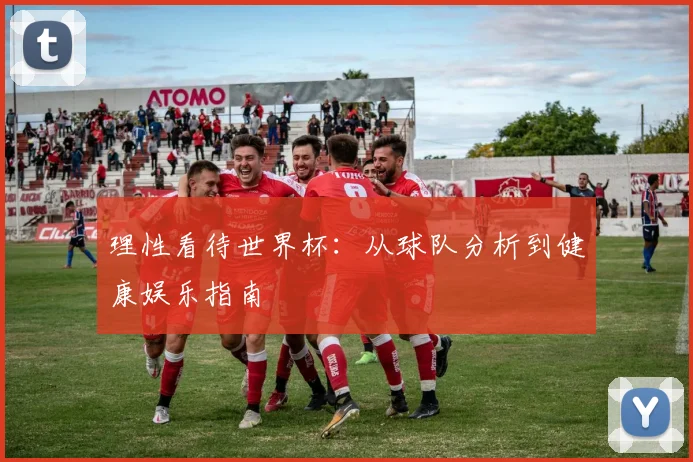 理性看待世界杯：从球队分析到健康娱乐指南