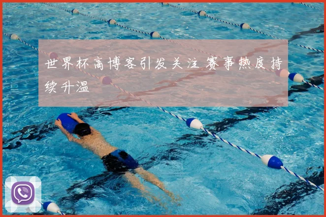 世界杯高博客引发关注 赛事热度持续升温