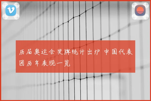 历届奥运会奖牌统计出炉 中国代表团历年表现一览