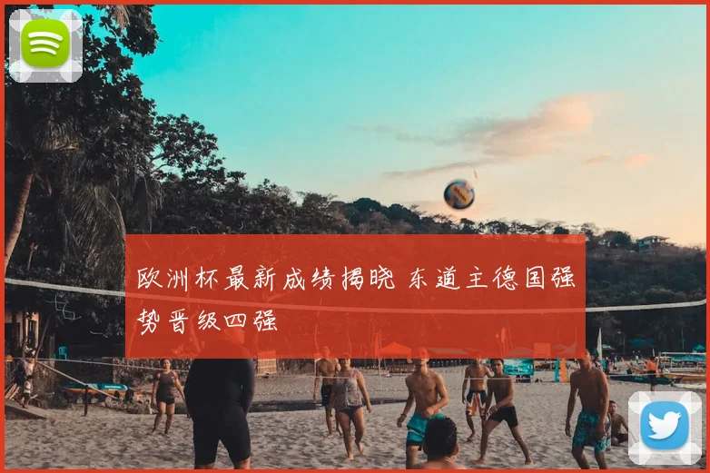 欧洲杯最新成绩揭晓 东道主德国强势晋级四强