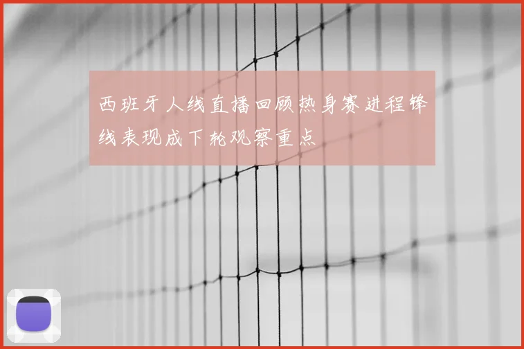 西班牙人线直播回顾热身赛进程锋线表现成下轮观察重点