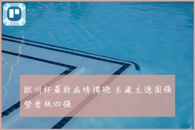 欧洲杯最新成绩揭晓 东道主德国强势晋级四强