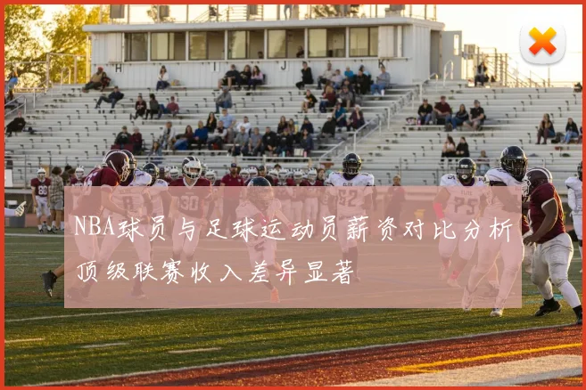 NBA球员与足球运动员薪资对比分析顶级联赛收入差异显著