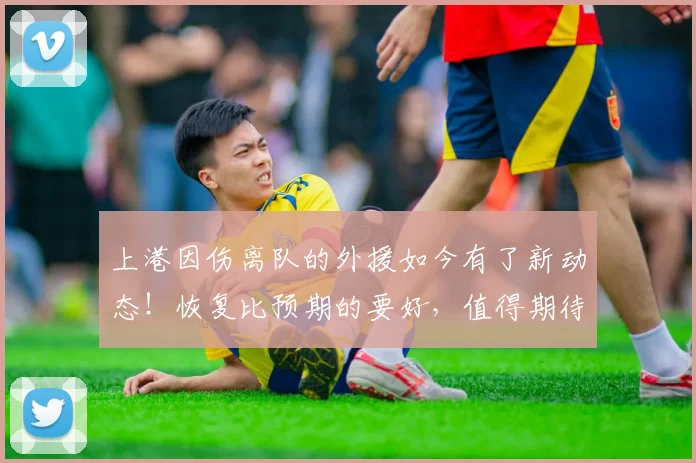 上港因伤离队的外援如今有了新动态!恢复比预期的要好,值得期待