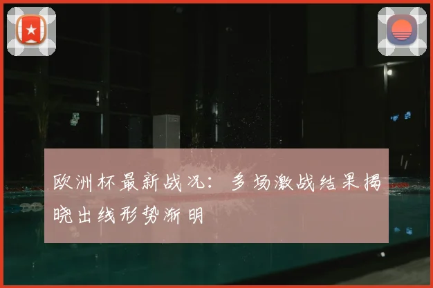 欧洲杯最新战况:多场激战结果揭晓出线形势渐明