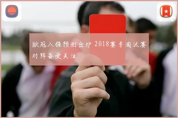 欧冠八强预测出炉 2018赛季淘汰赛对阵备受关注