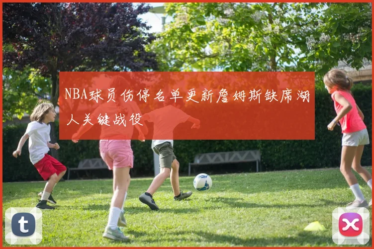 NBA球员伤停名单更新詹姆斯缺席湖人关键战役